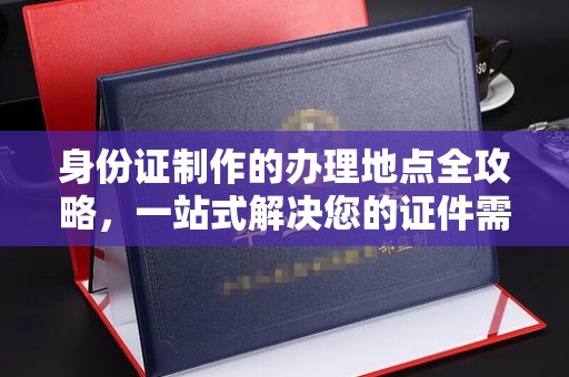 肇源身份证制作的办理地点全攻略，一站式解决您的证件需求