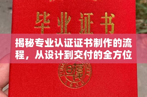 肇源揭秘专业认证证书制作的流程，从设计到交付的全方位指南