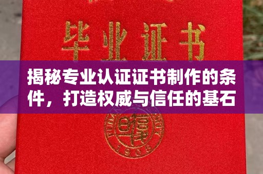 肇源揭秘专业认证证书制作的条件，打造权威与信任的基石