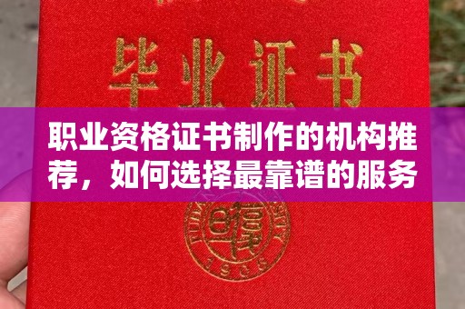 肇源职业资格证书制作的机构推荐，如何选择最靠谱的服务商？