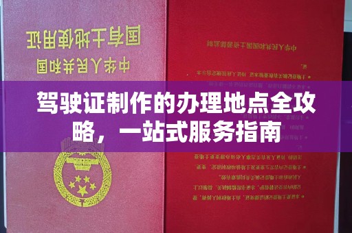 肇源驾驶证制作的办理地点全攻略，一站式服务指南
