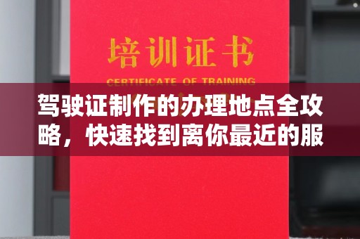 肇源驾驶证制作的办理地点全攻略，快速找到离你最近的服务点