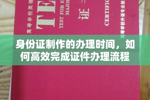 肇源身份证制作的办理时间，如何高效完成证件办理流程
