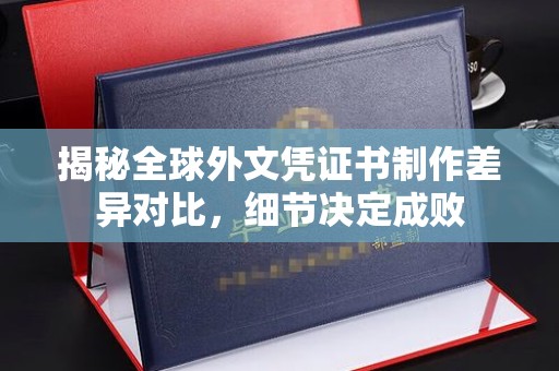 肇源揭秘全球外文凭证书制作差异对比，细节决定成败