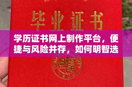 肇源学历证书网上制作平台，便捷与风险并存，如何明智选择？