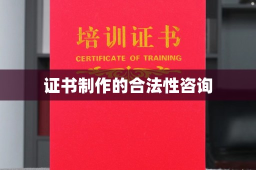 肇源证书制作的合法性咨询