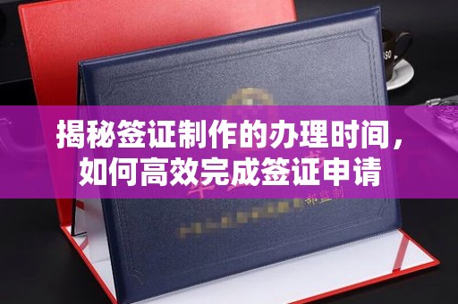 肇源揭秘签证制作的办理时间，如何高效完成签证申请