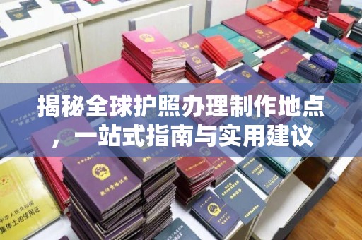 肇源揭秘全球护照办理制作地点，一站式指南与实用建议