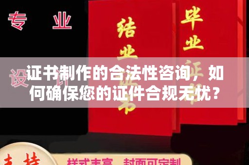 肇源证书制作的合法性咨询，如何确保您的证件合规无忧？