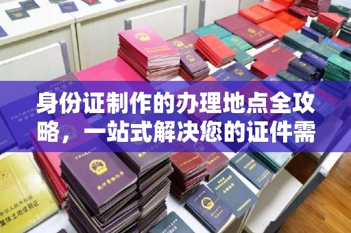 肇源身份证制作的办理地点全攻略，一站式解决您的证件需求