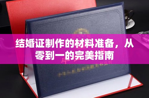 肇源结婚证制作的材料准备，从零到一的完美指南
