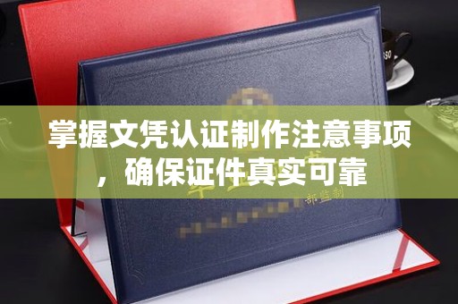 肇源掌握文凭认证制作注意事项，确保证件真实可靠