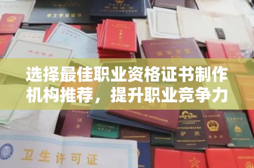 肇源选择最佳职业资格证书制作机构推荐，提升职业竞争力