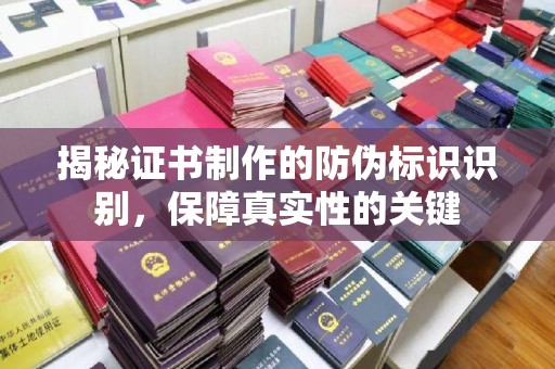 肇源揭秘证书制作的防伪标识识别，保障真实性的关键