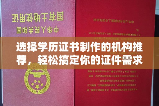 肇源选择学历证书制作的机构推荐，轻松搞定你的证件需求