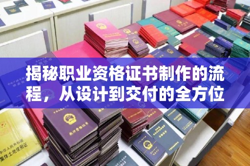肇源揭秘职业资格证书制作的流程，从设计到交付的全方位指南