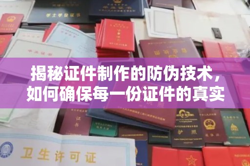 肇源揭秘证件制作的防伪技术，如何确保每一份证件的真实性与安全性
