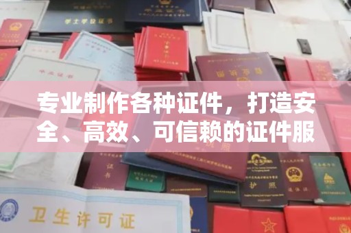 肇源专业制作各种证件，打造安全、高效、可信赖的证件服务