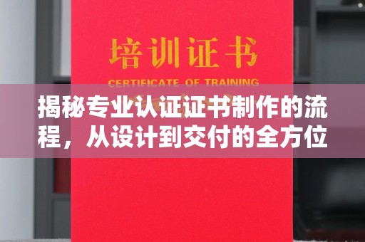 肇源揭秘专业认证证书制作的流程，从设计到交付的全方位指南