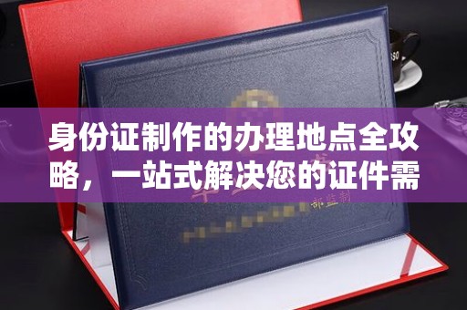 肇源身份证制作的办理地点全攻略，一站式解决您的证件需求