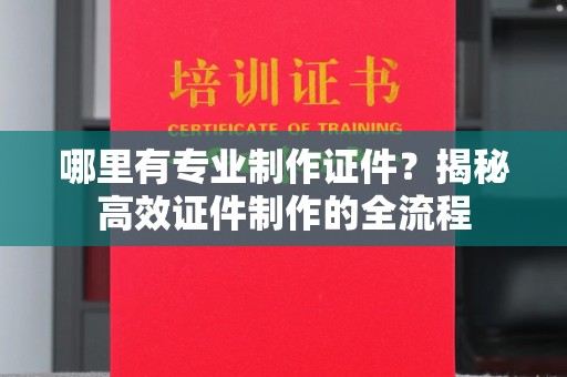 肇源哪里有专业制作证件？揭秘高效证件制作的全流程