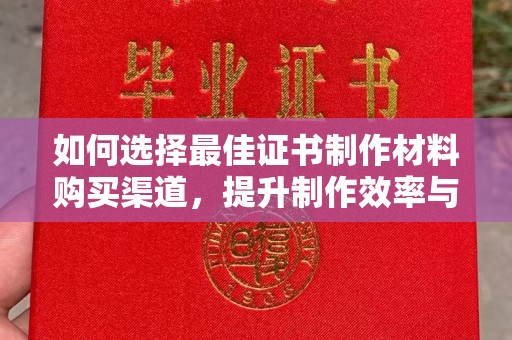 肇源如何选择最佳证书制作材料购买渠道，提升制作效率与质量