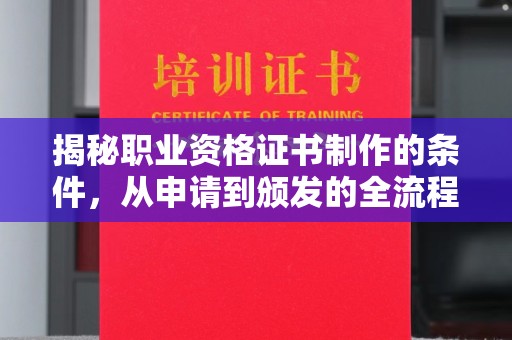 肇源揭秘职业资格证书制作的条件，从申请到颁发的全流程解析