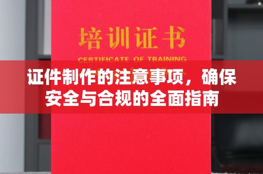 肇源证件制作的注意事项，确保安全与合规的全面指南