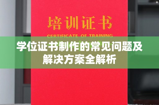 肇源学位证书制作的常见问题及解决方案全解析