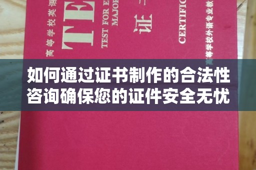 肇源如何通过证书制作的合法性咨询确保您的证件安全无忧