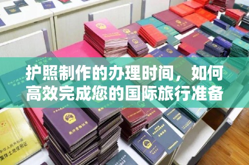 肇源护照制作的办理时间，如何高效完成您的国际旅行准备