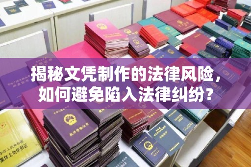 肇源揭秘文凭制作的法律风险，如何避免陷入法律纠纷？