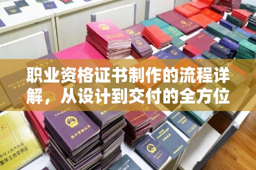 肇源职业资格证书制作的流程详解，从设计到交付的全方位指南